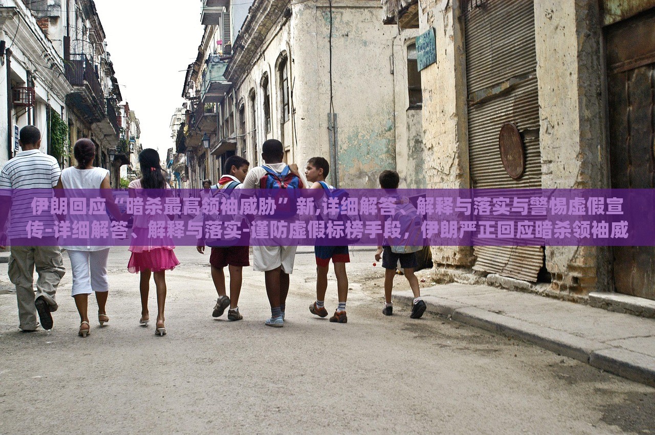 伊朗回应“暗杀最高领袖威胁”新,详细解答、解释与落实与警惕虚假宣传-详细解答、解释与落实-谨防虚假标榜手段，伊朗严正回应暗杀领袖威胁，揭秘真相与防范虚假宣传
