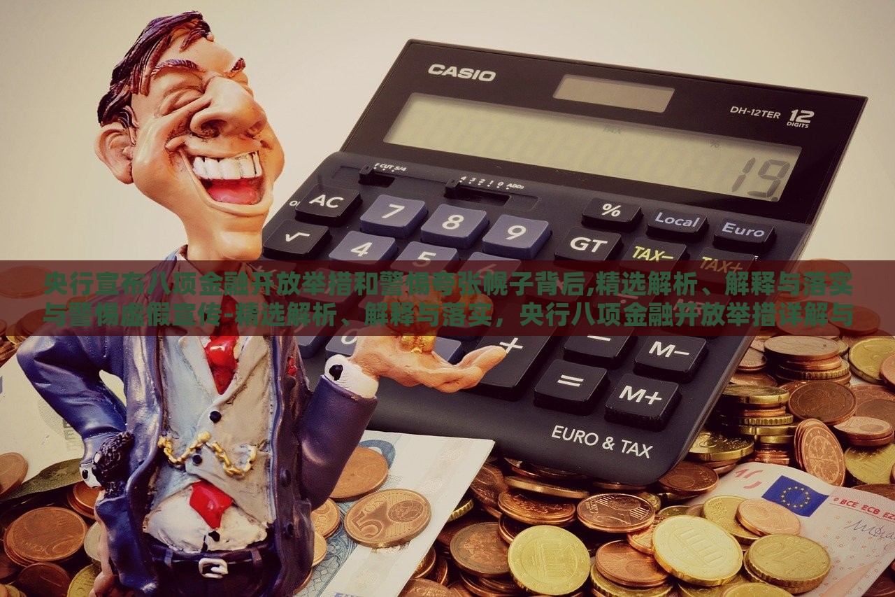 央行宣布八项金融开放举措和警惕夸张幌子背后,精选解析、解释与落实与警惕虚假宣传-精选解析、解释与落实，央行八项金融开放举措详解与防范虚假宣传攻略