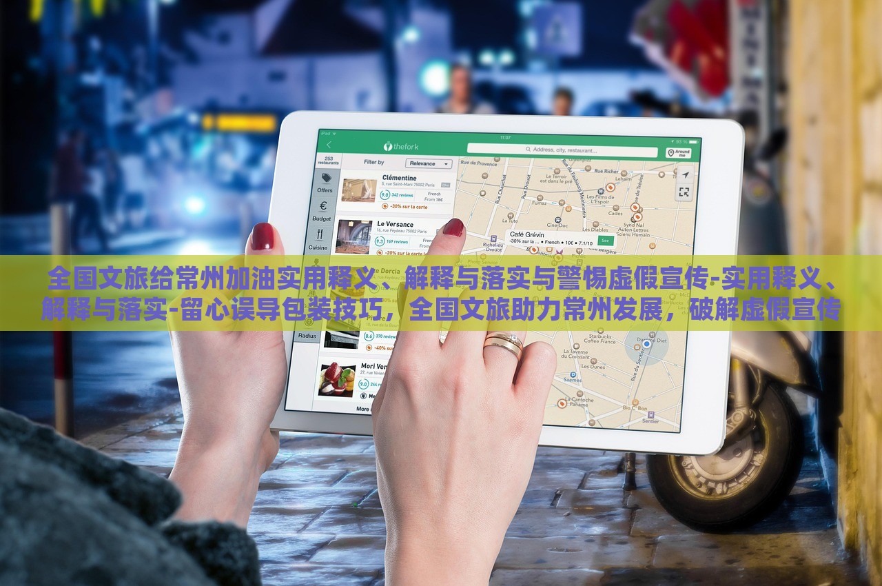 全国文旅给常州加油实用释义、解释与落实与警惕虚假宣传-实用释义、解释与落实-留心误导包装技巧，全国文旅助力常州发展，破解虚假宣传，确保信息真实可靠