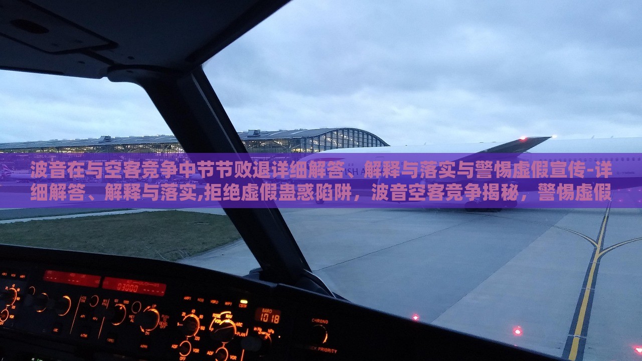 波音在与空客竞争中节节败退详细解答、解释与落实与警惕虚假宣传-详细解答、解释与落实,拒绝虚假蛊惑陷阱，波音空客竞争揭秘，警惕虚假宣传，真相与对策全解析