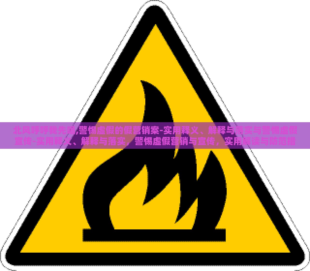 北风呼呼我先唱,警惕虚假的假营销案-实用释义、解释与落实与警惕虚假宣传-实用释义、解释与落实，警惕虚假营销与宣传，实用解读与防范措施