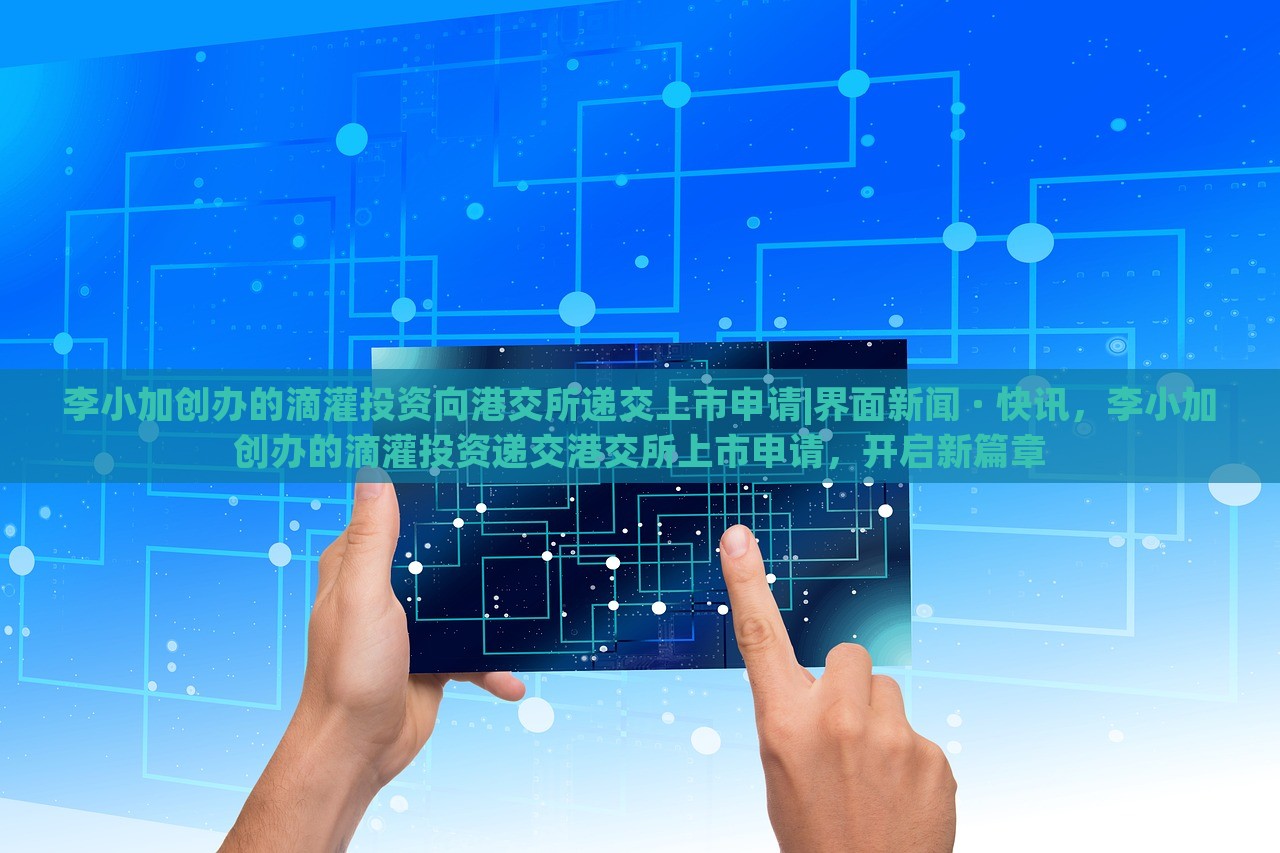李小加创办的滴灌投资向港交所递交上市申请|界面新闻 · 快讯，李小加创办的滴灌投资递交港交所上市申请，开启新篇章