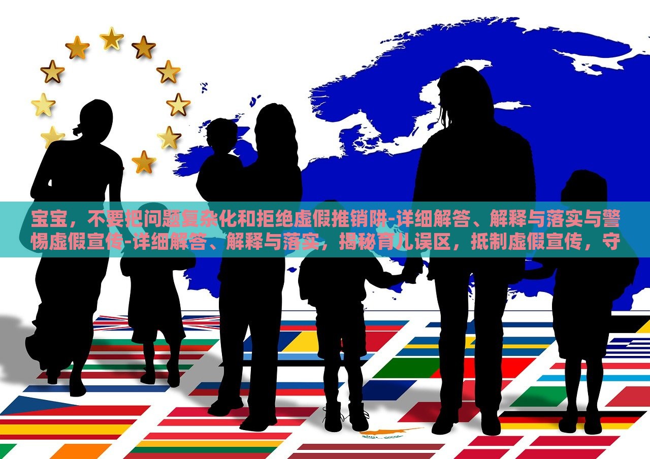 宝宝，不要把问题复杂化和拒绝虚假推销阱-详细解答、解释与落实与警惕虚假宣传-详细解答、解释与落实，揭秘育儿误区，抵制虚假宣传，守护宝宝健康成长