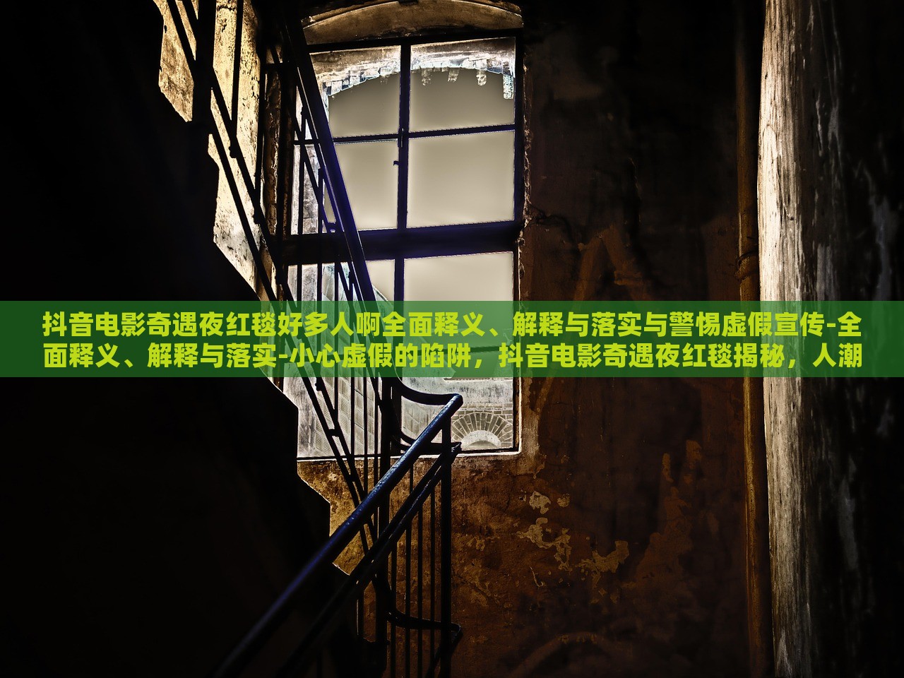 抖音电影奇遇夜红毯好多人啊全面释义、解释与落实与警惕虚假宣传-全面释义、解释与落实-小心虚假的陷阱，抖音电影奇遇夜红毯揭秘，人潮涌动背后的真实与虚假宣传风险
