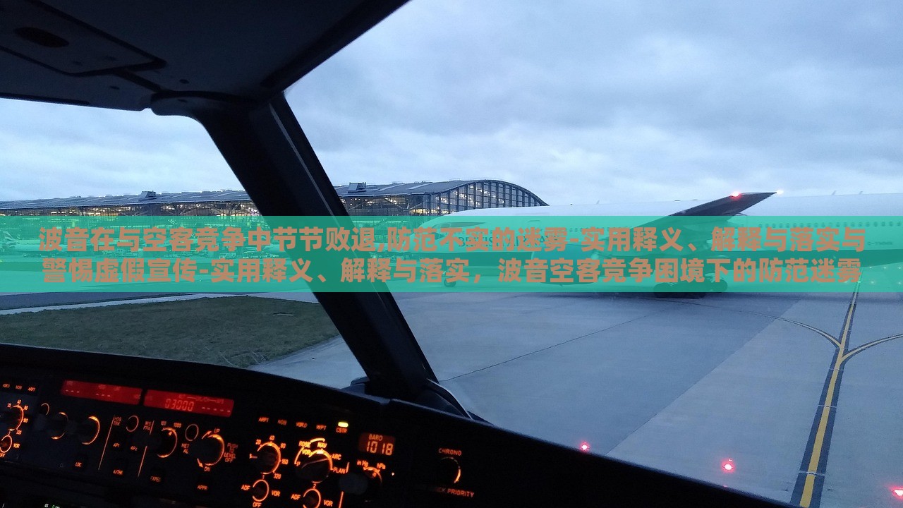 波音在与空客竞争中节节败退,防范不实的迷雾-实用释义、解释与落实与警惕虚假宣传-实用释义、解释与落实，波音空客竞争困境下的防范迷雾与虚假宣传警示