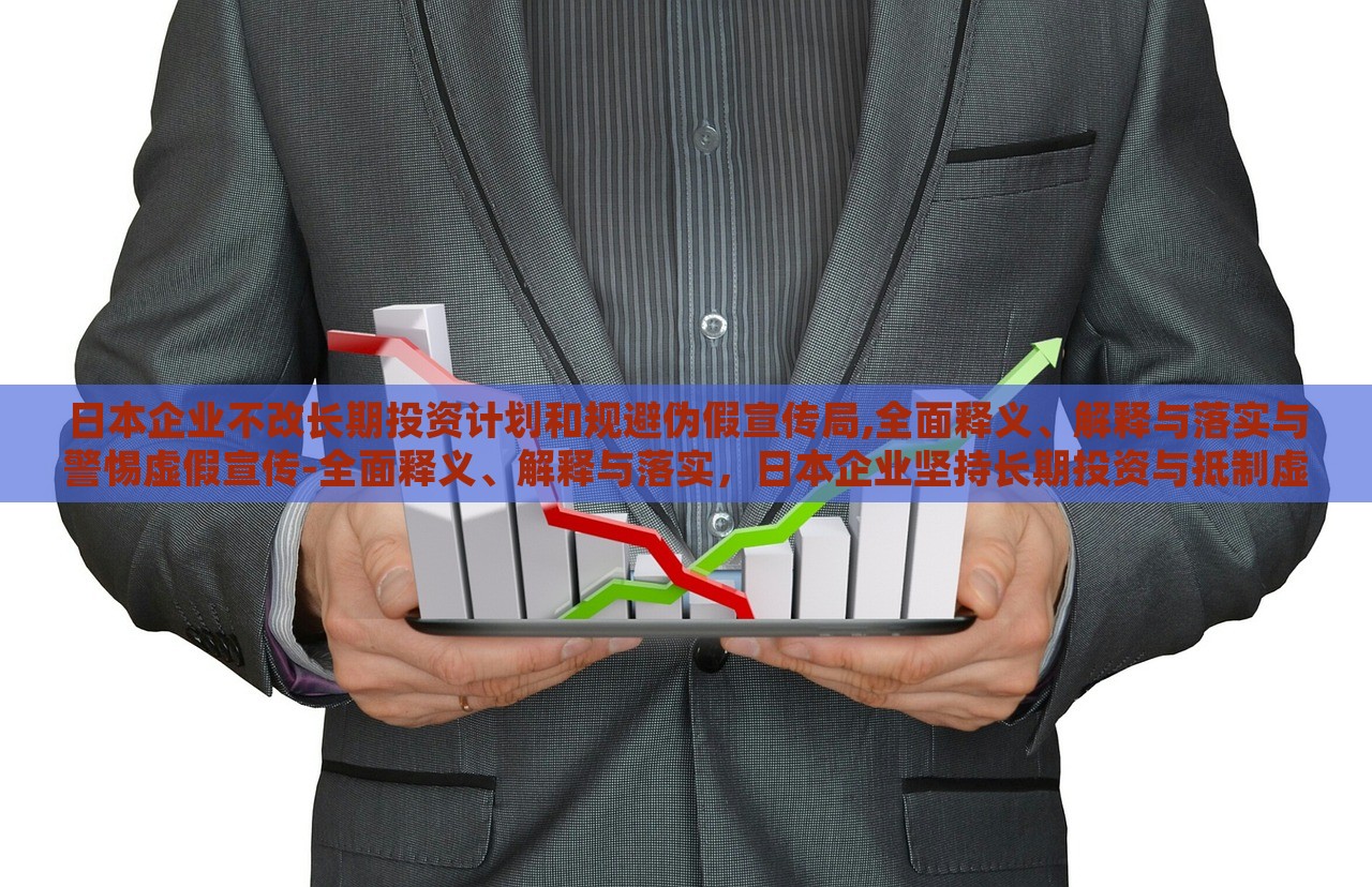 日本企业不改长期投资计划和规避伪假宣传局,全面释义、解释与落实与警惕虚假宣传-全面释义、解释与落实，日本企业坚持长期投资与抵制虚假宣传，全面解读与实施策略