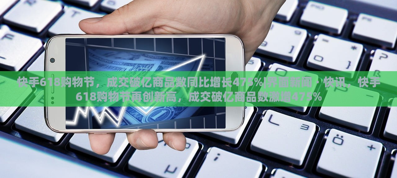 快手618购物节，成交破亿商品数同比增长475%|界面新闻 · 快讯，快手618购物节再创新高，成交破亿商品数激增475%