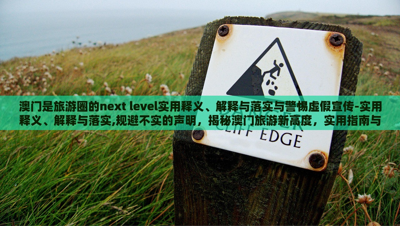 澳门是旅游圈的next level实用释义、解释与落实与警惕虚假宣传-实用释义、解释与落实,规避不实的声明，揭秘澳门旅游新高度，实用指南与虚假宣传警示