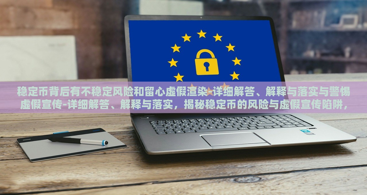 稳定币背后有不稳定风险和留心虚假渲染-详细解答、解释与落实与警惕虚假宣传-详细解答、解释与落实，揭秘稳定币的风险与虚假宣传陷阱，全面分析与防范措施