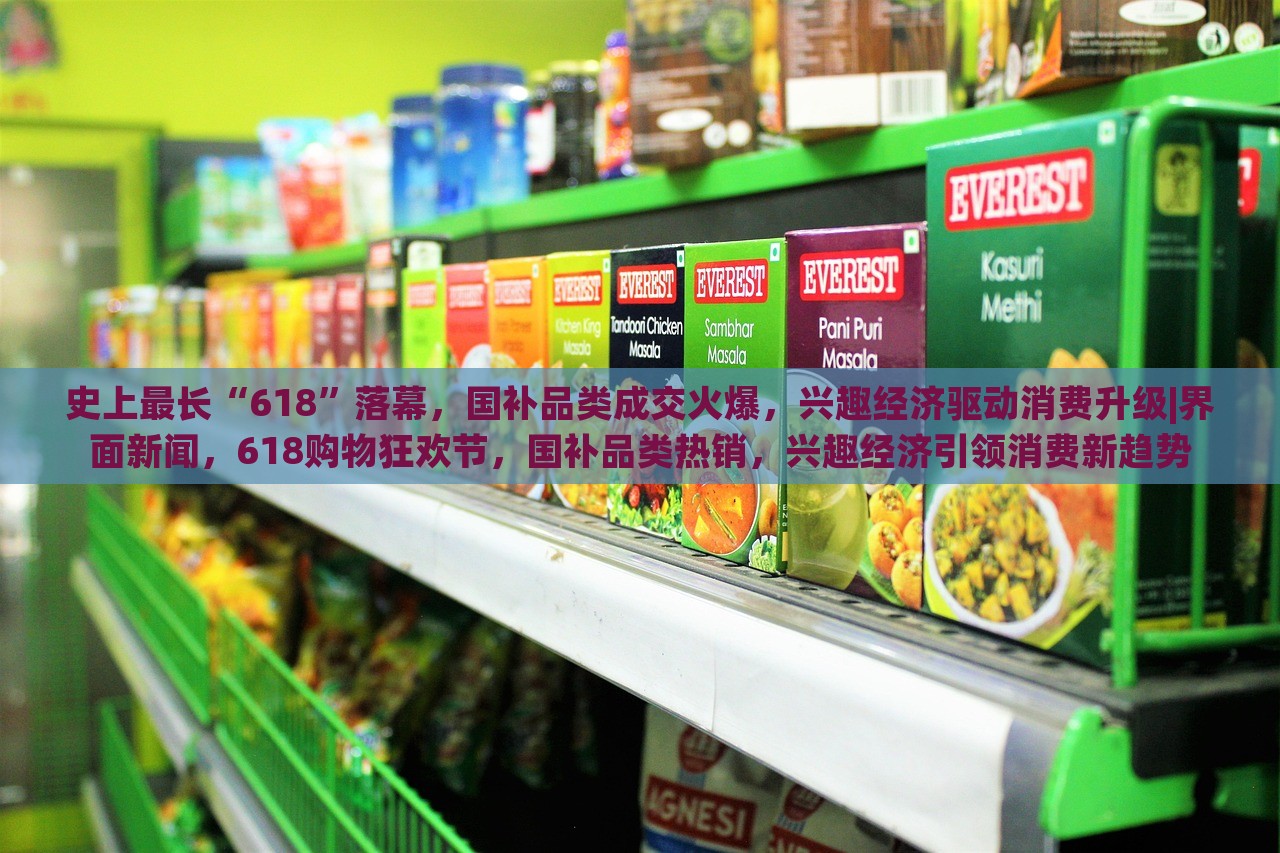 史上最长“618”落幕，国补品类成交火爆，兴趣经济驱动消费升级|界面新闻，618购物狂欢节，国补品类热销，兴趣经济引领消费新趋势