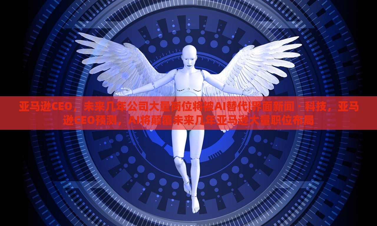 亚马逊CEO，未来几年公司大量岗位将被AI替代|界面新闻 · 科技，亚马逊CEO预测，AI将颠覆未来几年亚马逊大量职位布局