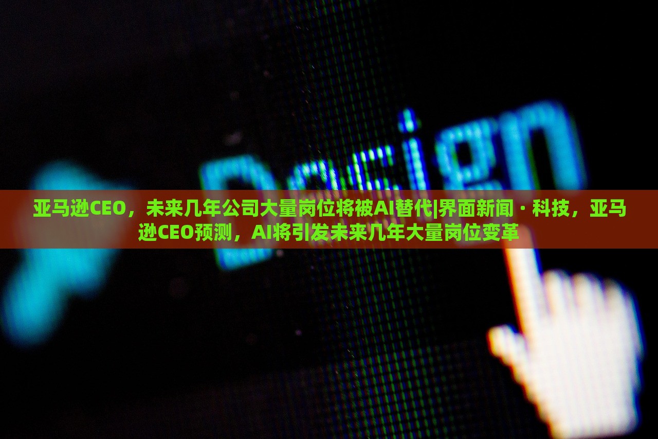 亚马逊CEO，未来几年公司大量岗位将被AI替代|界面新闻 · 科技，亚马逊CEO预测，AI将引发未来几年大量岗位变革