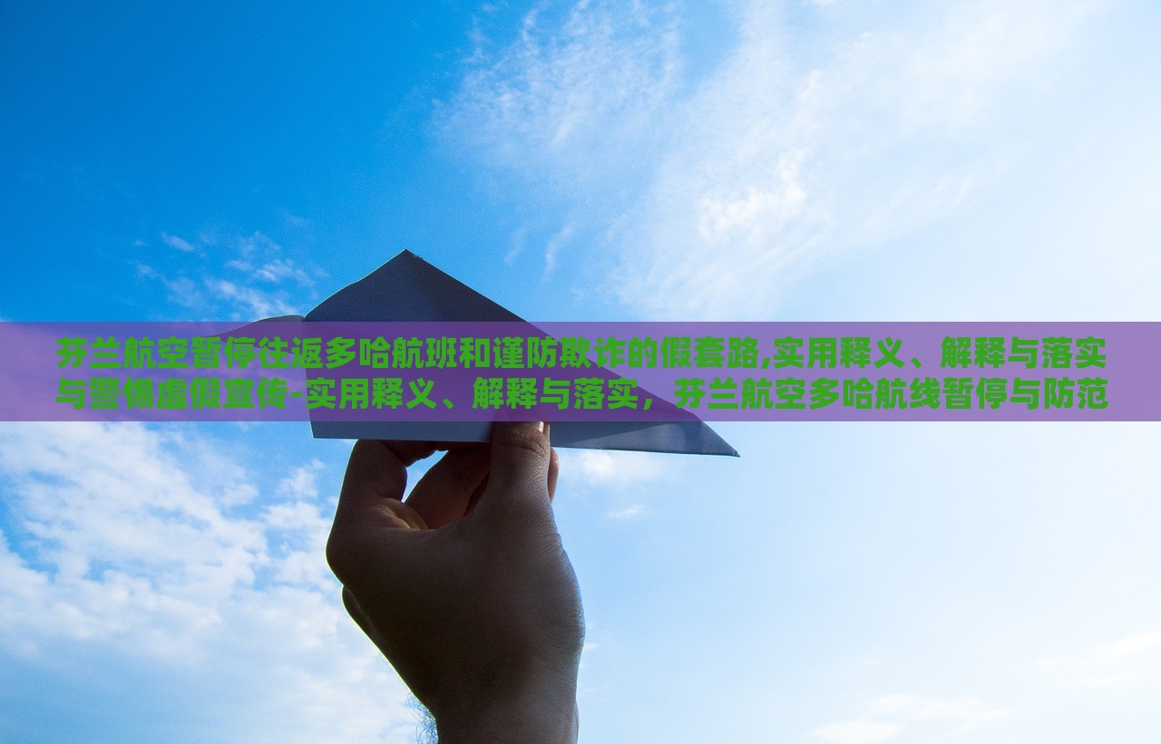 芬兰航空暂停往返多哈航班和谨防欺诈的假套路,实用释义、解释与落实与警惕虚假宣传-实用释义、解释与落实，芬兰航空多哈航线暂停与防范欺诈宣传陷阱，实用指南与警示