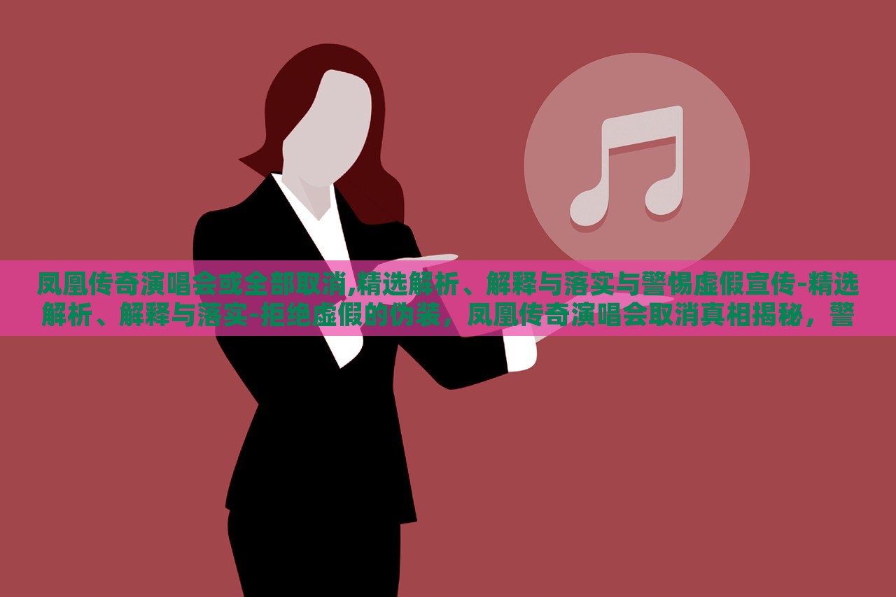 凤凰传奇演唱会或全部取消,精选解析、解释与落实与警惕虚假宣传-精选解析、解释与落实-拒绝虚假的伪装，凤凰传奇演唱会取消真相揭秘，警惕虚假宣传背后的真相
