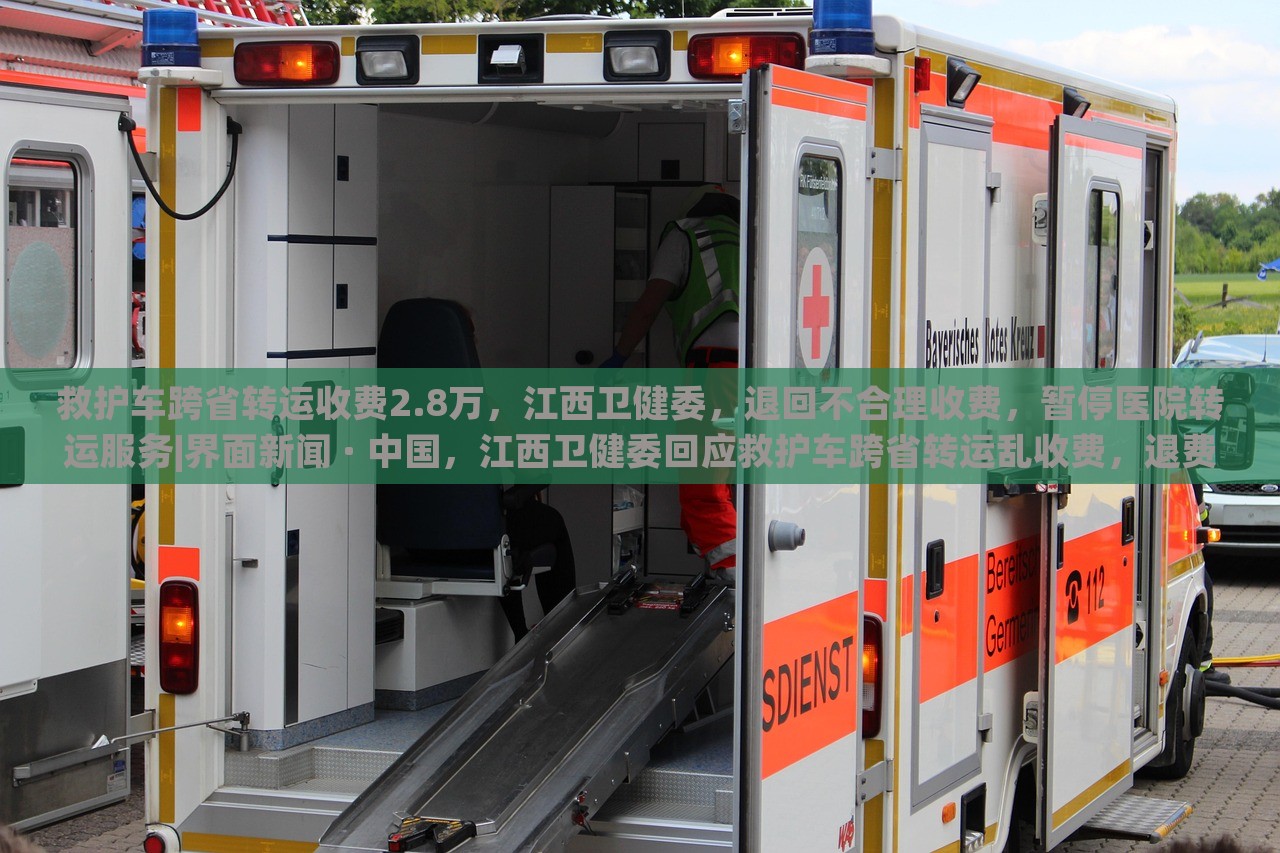 救护车跨省转运收费2.8万，江西卫健委，退回不合理收费，暂停医院转运服务|界面新闻 · 中国，江西卫健委回应救护车跨省转运乱收费，退费并暂停相关医院转运服务