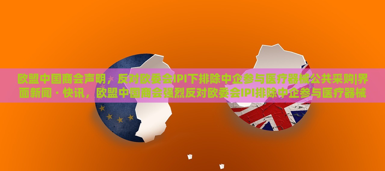 欧盟中国商会声明，反对欧委会IPI下排除中企参与医疗器械公共采购|界面新闻 · 快讯，欧盟中国商会强烈反对欧委会IPI排除中企参与医疗器械公共采购声明