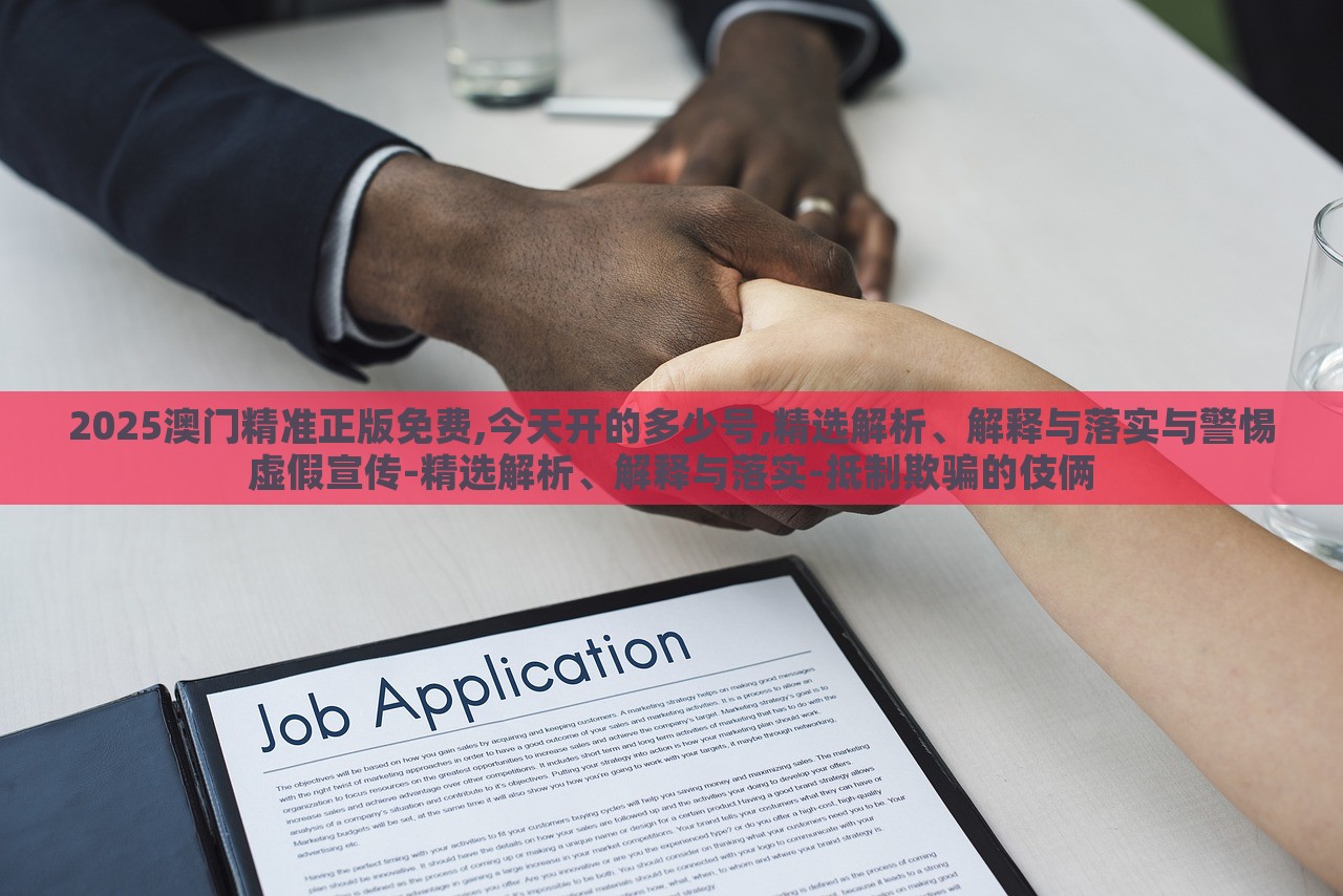 2025澳门精准正版免费,今天开的多少号,精选解析、解释与落实与警惕虚假宣传-精选解析、解释与落实-抵制欺骗的伎俩