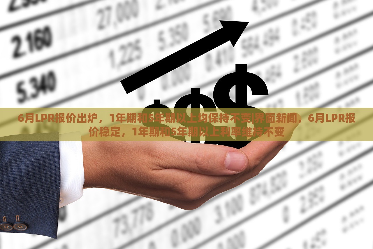 6月LPR报价出炉，1年期和5年期以上均保持不变|界面新闻，6月LPR报价稳定，1年期和5年期以上利率维持不变