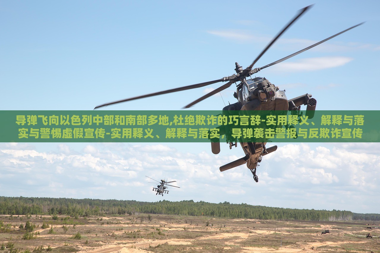 导弹飞向以色列中部和南部多地,杜绝欺诈的巧言辞-实用释义、解释与落实与警惕虚假宣传-实用释义、解释与落实，导弹袭击警报与反欺诈宣传，双重危机下的应对策略与警示