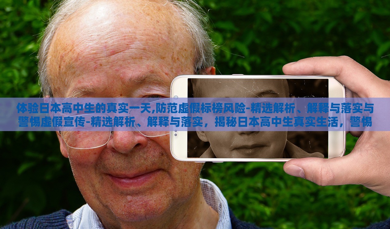 体验日本高中生的真实一天,防范虚假标榜风险-精选解析、解释与落实与警惕虚假宣传-精选解析、解释与落实，揭秘日本高中生真实生活，警惕虚假标榜与虚假宣传风险