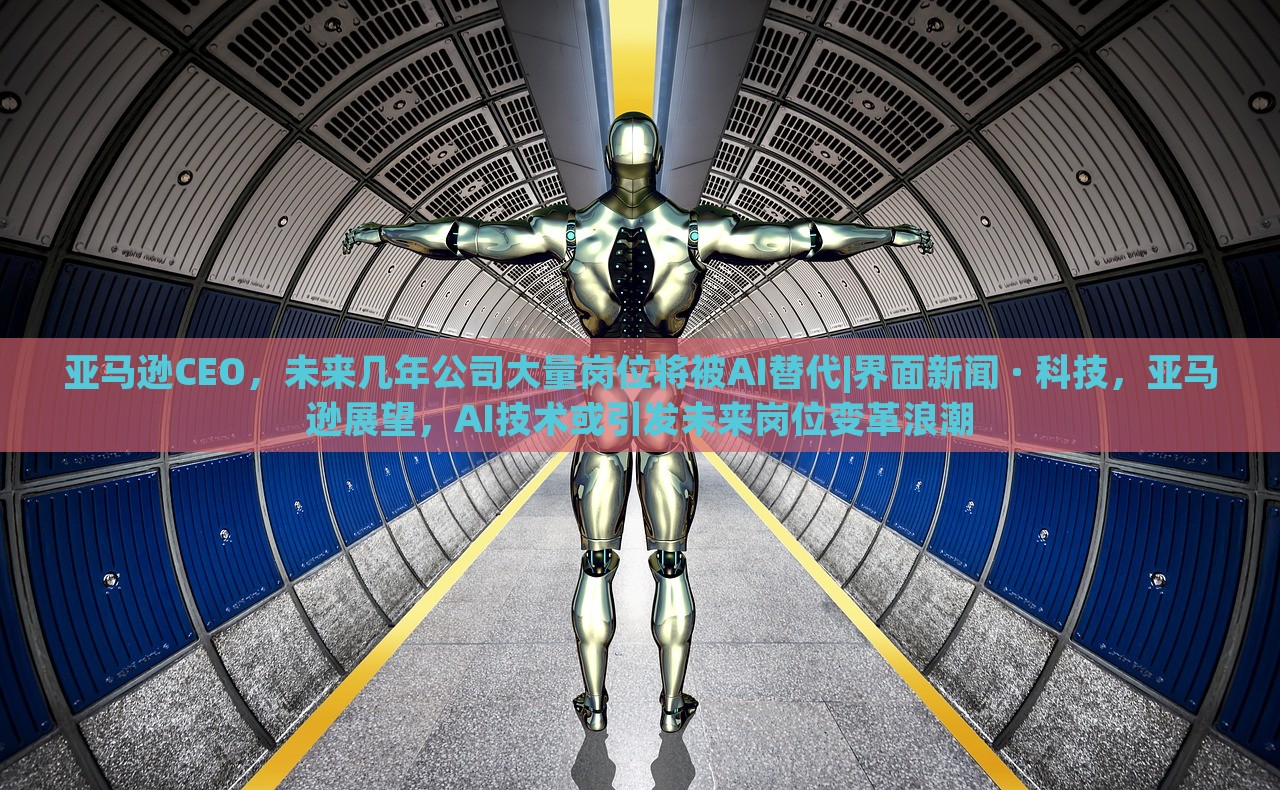 亚马逊CEO，未来几年公司大量岗位将被AI替代|界面新闻 · 科技，亚马逊展望，AI技术或引发未来岗位变革浪潮