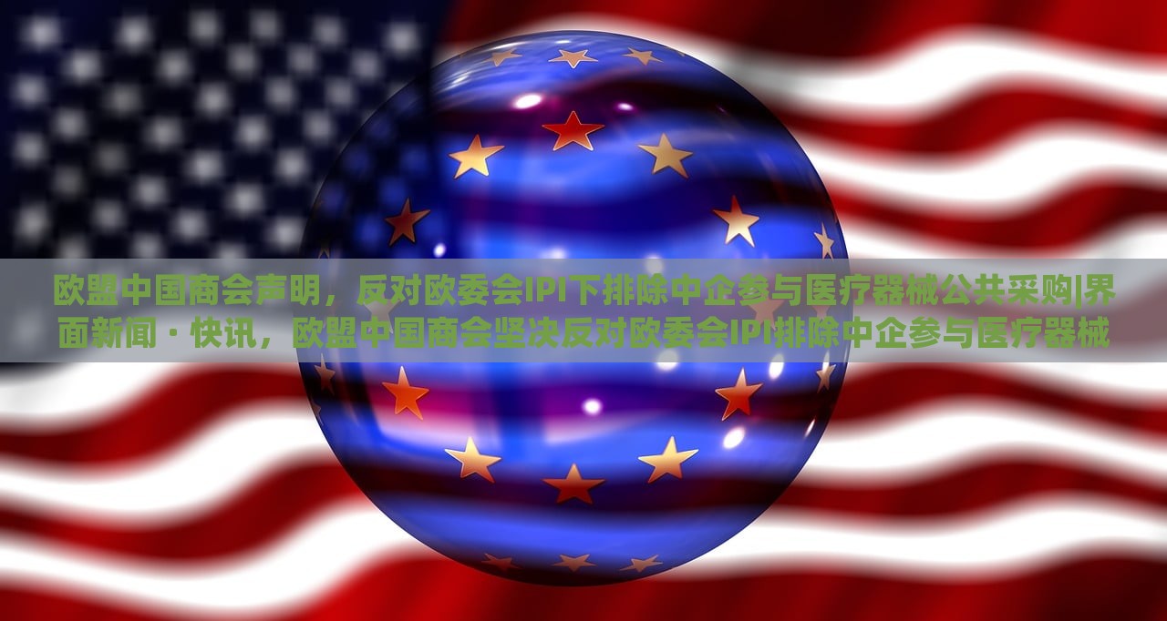欧盟中国商会声明，反对欧委会IPI下排除中企参与医疗器械公共采购|界面新闻 · 快讯，欧盟中国商会坚决反对欧委会IPI排除中企参与医疗器械公共采购声明