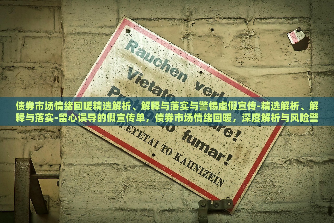 债券市场情绪回暖精选解析、解释与落实与警惕虚假宣传-精选解析、解释与落实-留心误导的假宣传单，债券市场情绪回暖，深度解析与风险警示