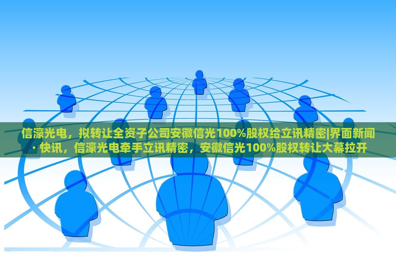 信濠光电，拟转让全资子公司安徽信光100%股权给立讯精密|界面新闻 · 快讯，信濠光电牵手立讯精密，安徽信光100%股权转让大幕拉开