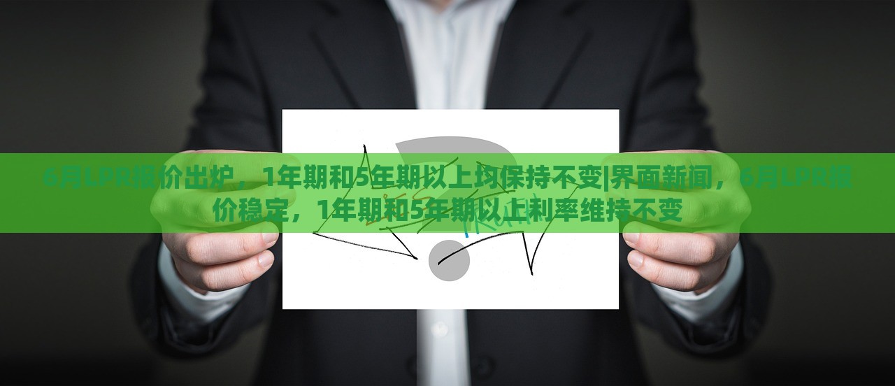 6月LPR报价出炉，1年期和5年期以上均保持不变|界面新闻，6月LPR报价稳定，1年期和5年期以上利率维持不变