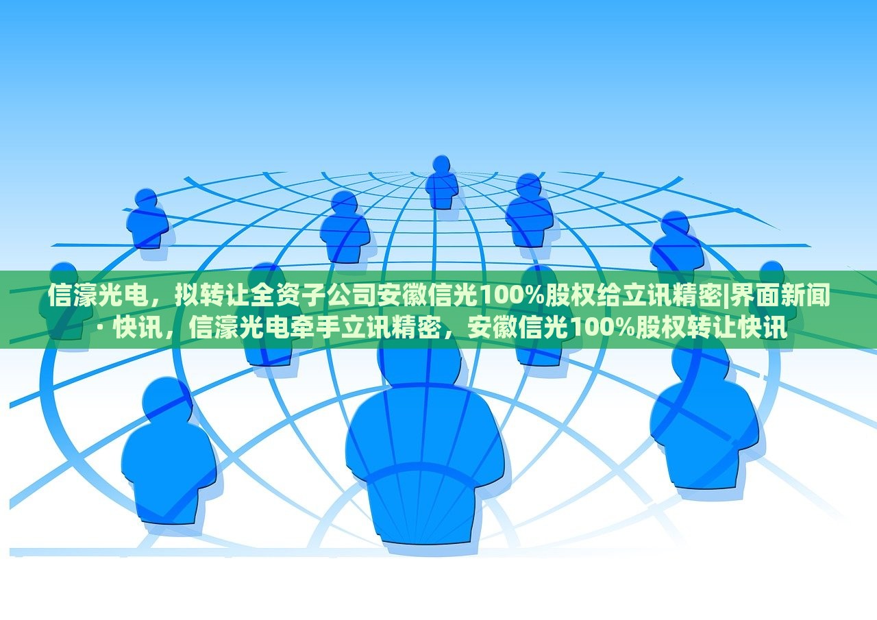 信濠光电，拟转让全资子公司安徽信光100%股权给立讯精密|界面新闻 · 快讯，信濠光电牵手立讯精密，安徽信光100%股权转让快讯