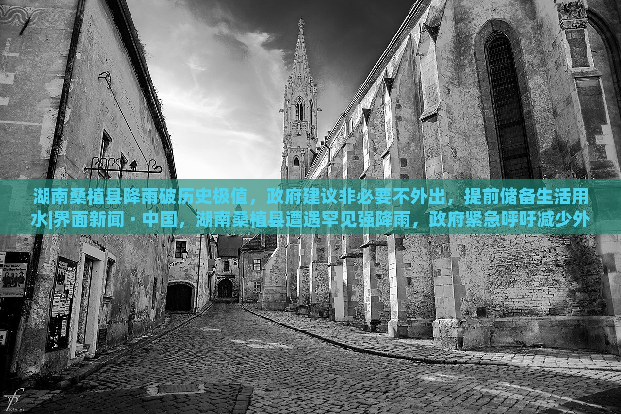 湖南桑植县降雨破历史极值，政府建议非必要不外出，提前储备生活用水|界面新闻 · 中国，湖南桑植县遭遇罕见强降雨，政府紧急呼吁减少外出，保障居民生活用水安全