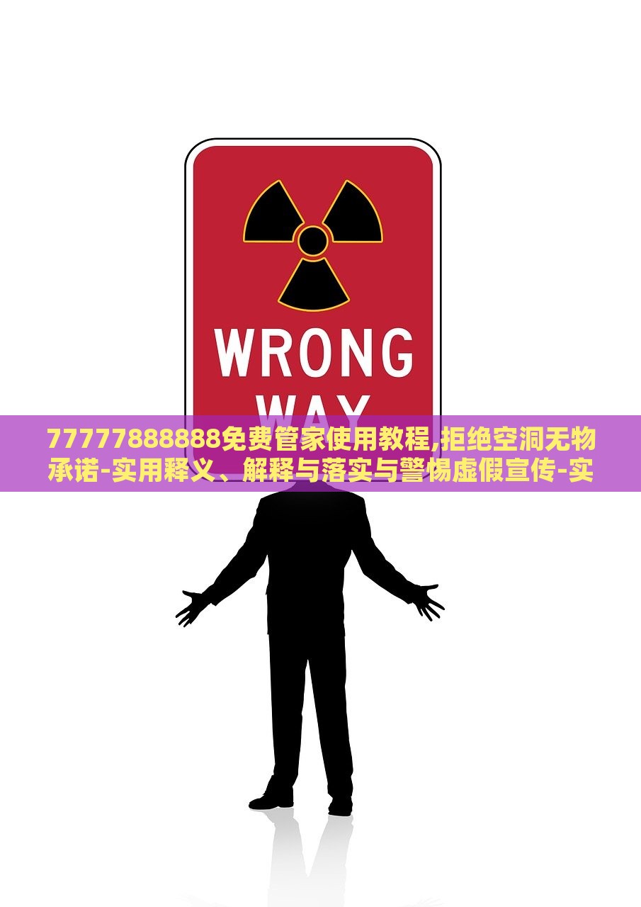 77777888888免费管家使用教程,拒绝空洞无物承诺-实用释义、解释与落实与警惕虚假宣传-实用释义、解释与落实，揭秘77777888888免费管家，实用指南与虚假宣传警示