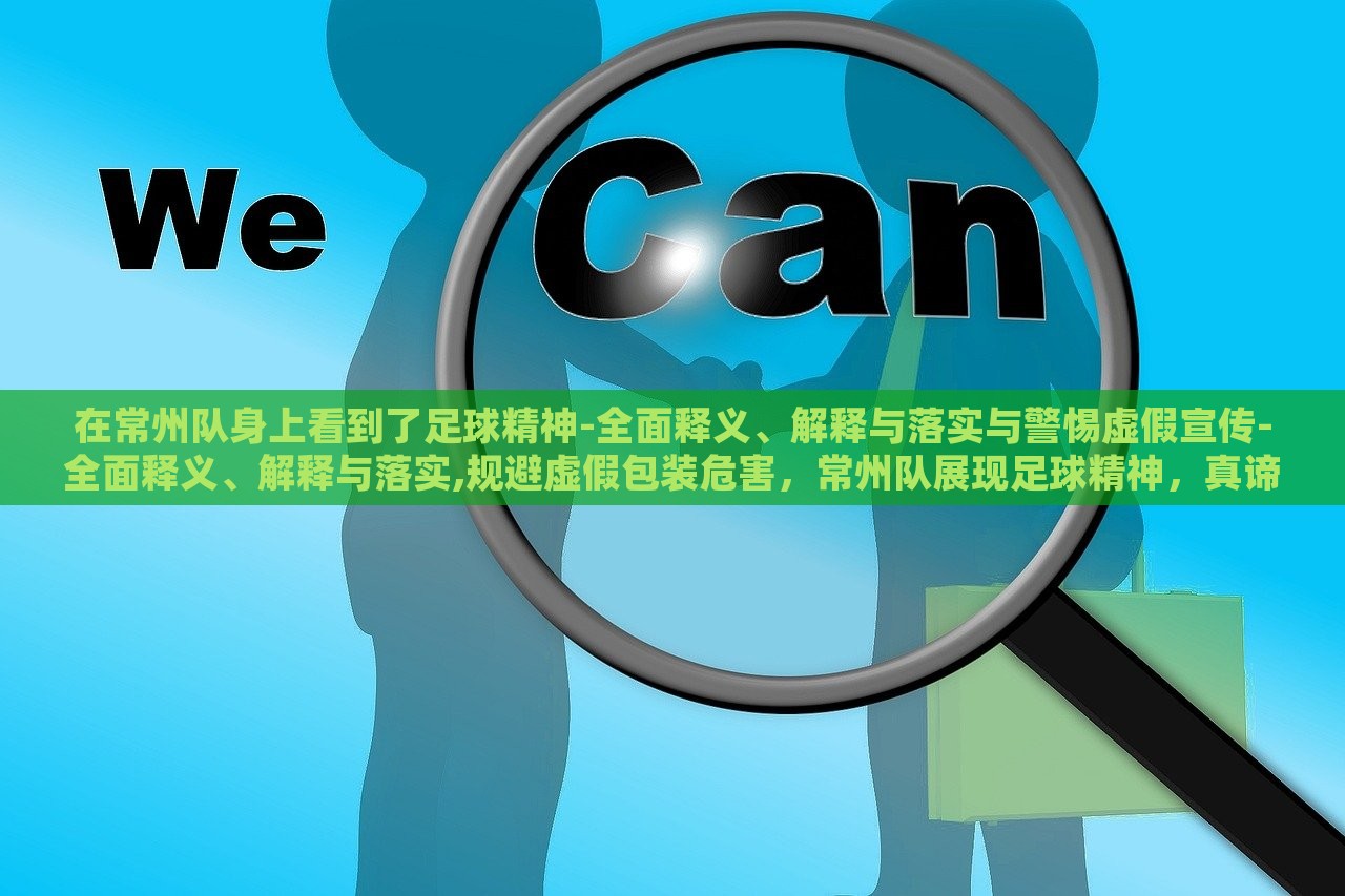 在常州队身上看到了足球精神-全面释义、解释与落实与警惕虚假宣传-全面释义、解释与落实,规避虚假包装危害，常州队展现足球精神，真谛剖析与虚假宣传警示