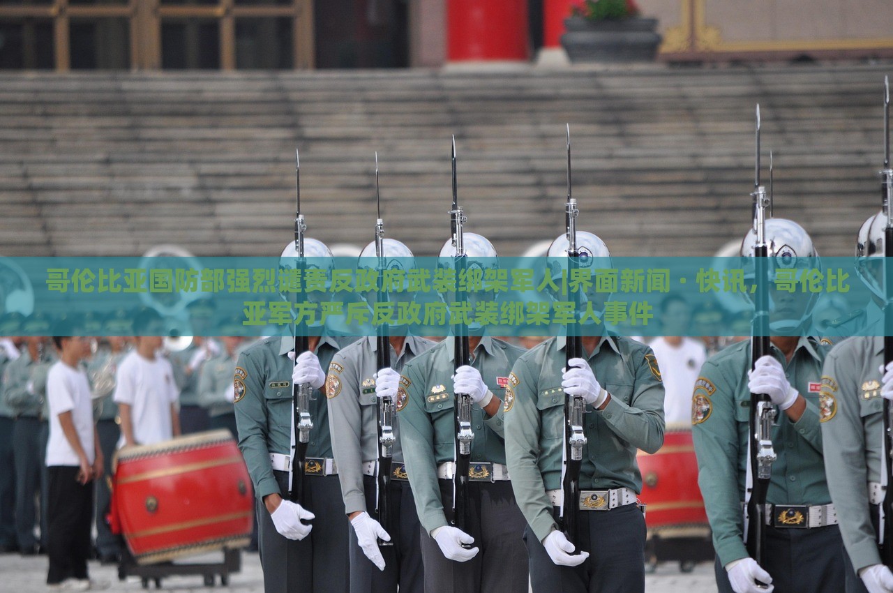 哥伦比亚国防部强烈谴责反政府武装绑架军人|界面新闻 · 快讯，哥伦比亚军方严斥反政府武装绑架军人事件