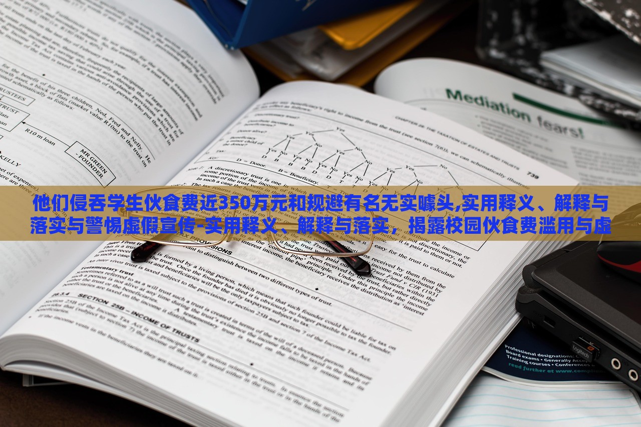 他们侵吞学生伙食费近350万元和规避有名无实噱头,实用释义、解释与落实与警惕虚假宣传-实用释义、解释与落实，揭露校园伙食费滥用与虚假宣传陷阱，警惕与反思