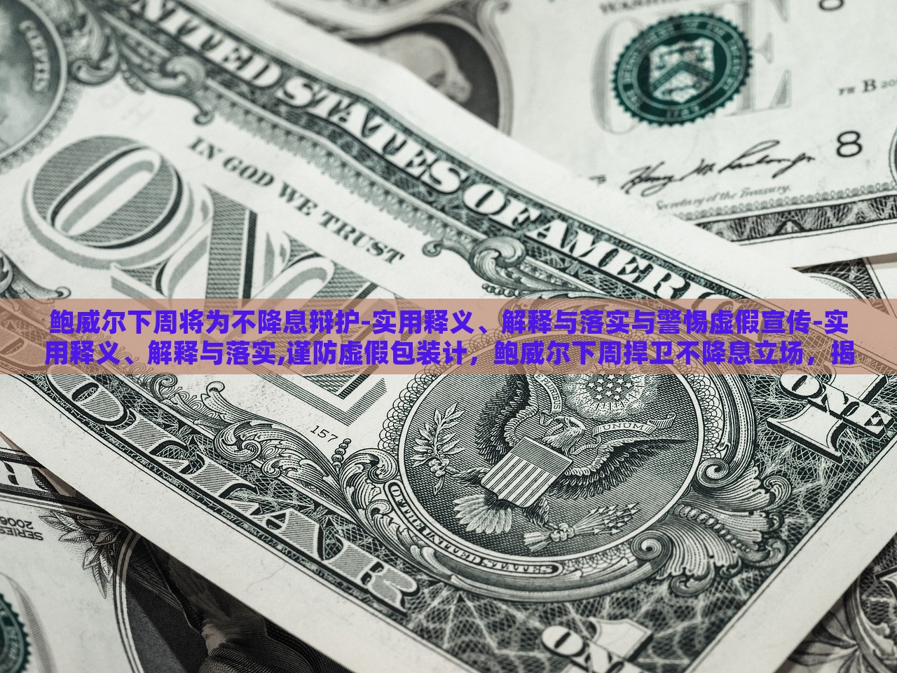 鲍威尔下周将为不降息辩护-实用释义、解释与落实与警惕虚假宣传-实用释义、解释与落实,谨防虚假包装计，鲍威尔下周捍卫不降息立场，揭秘真相与防范误导