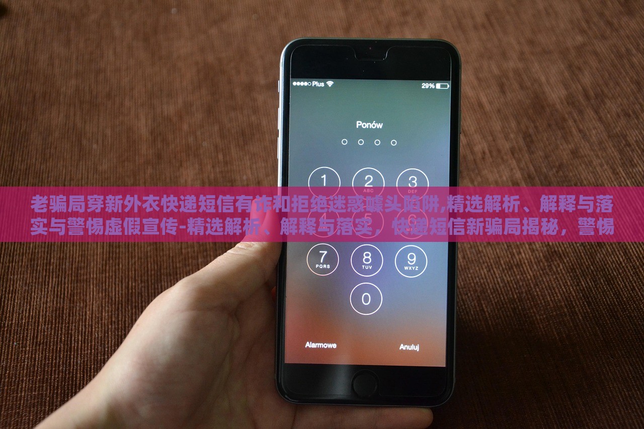 老骗局穿新外衣快递短信有诈和拒绝迷惑噱头陷阱,精选解析、解释与落实与警惕虚假宣传-精选解析、解释与落实，快递短信新骗局揭秘，警惕虚假宣传陷阱