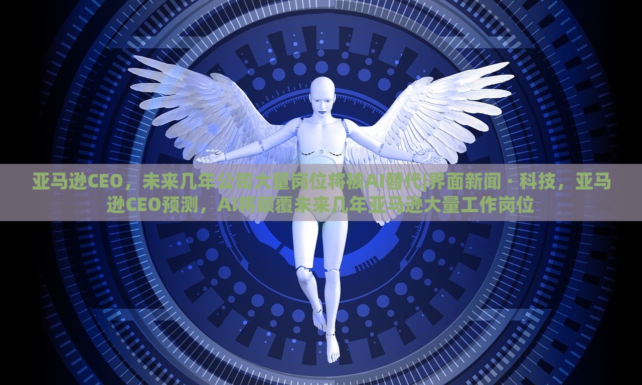 亚马逊CEO，未来几年公司大量岗位将被AI替代|界面新闻 · 科技，亚马逊CEO预测，AI将颠覆未来几年亚马逊大量工作岗位