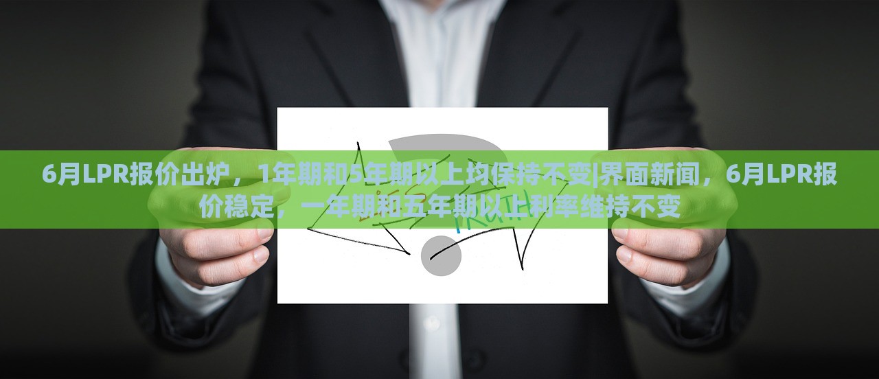 6月LPR报价出炉，1年期和5年期以上均保持不变|界面新闻，6月LPR报价稳定，一年期和五年期以上利率维持不变