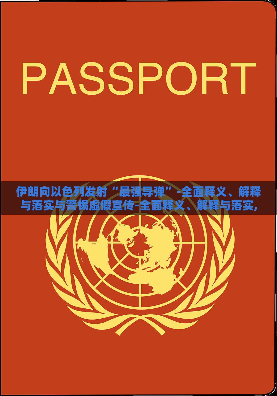 伊朗向以色列发射“最强导弹”-全面释义、解释与落实与警惕虚假宣传-全面释义、解释与落实,抵制虚假的表象，伊朗发射最强导弹，真相解析与虚假宣传警示