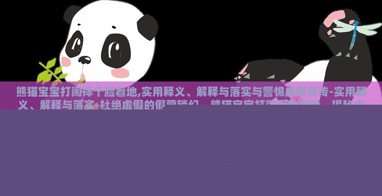 熊猫宝宝打闹摔个脸着地,实用释义、解释与落实与警惕虚假宣传-实用释义、解释与落实-杜绝虚假的假营销幻，熊猫宝宝打闹事件警示，揭秘虚假宣传的实用释义与防范
