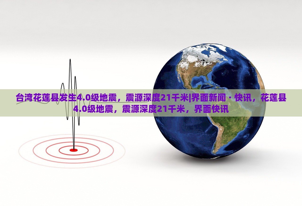 台湾花莲县发生4.0级地震，震源深度21千米|界面新闻 · 快讯，花莲县4.0级地震，震源深度21千米，界面快讯