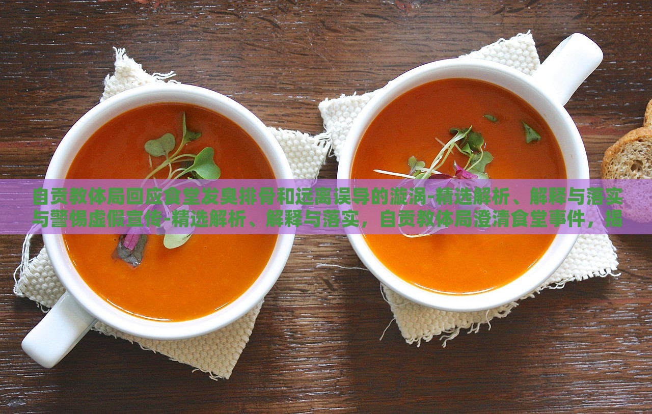自贡教体局回应食堂发臭排骨和远离误导的漩涡-精选解析、解释与落实与警惕虚假宣传-精选解析、解释与落实，自贡教体局澄清食堂事件，揭秘真相与防范虚假宣传