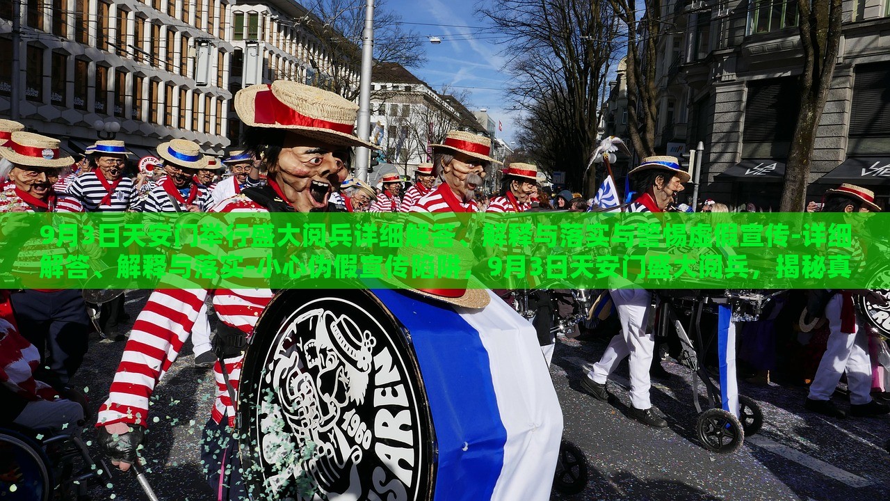 9月3日天安门举行盛大阅兵详细解答、解释与落实与警惕虚假宣传-详细解答、解释与落实-小心伪假宣传陷阱，9月3日天安门盛大阅兵，揭秘真实情况与防范虚假宣传陷阱